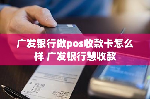 广发银行做pos收款卡怎么样 广发银行慧收款