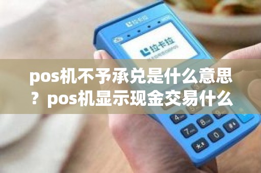 pos机不予承兑是什么意思？pos机显示现金交易什么意思