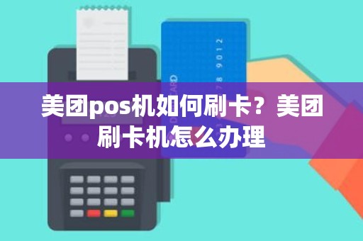 美团pos机如何刷卡？美团刷卡机怎么办理