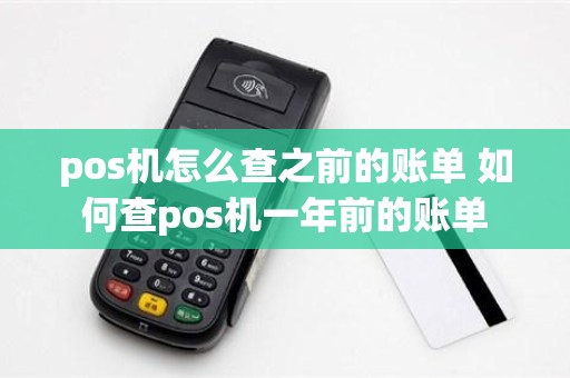 pos机怎么查之前的账单 如何查pos机一年前的账单