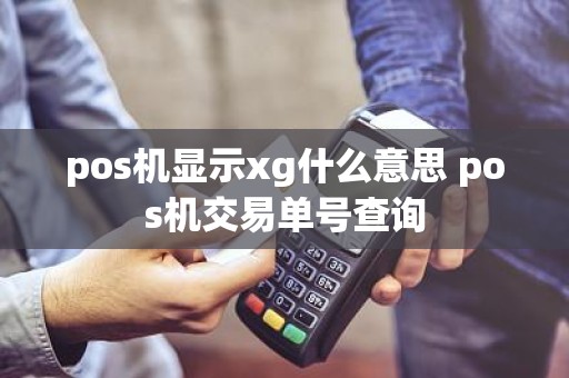 pos机显示xg什么意思 pos机交易单号查询 pos机显示xg什么意思 pos机交易单号查询