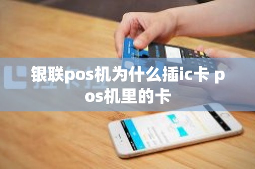 银联pos机为什么插ic卡 pos机里的卡