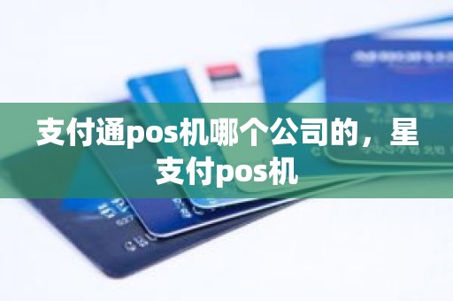 支付通pos机哪个公司的，星支付pos机