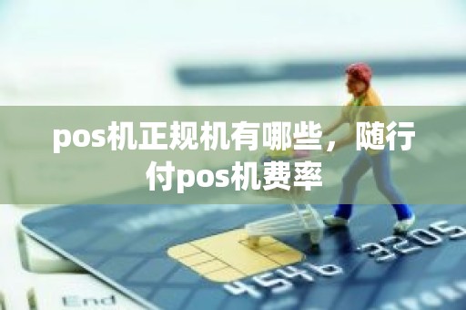 pos机正规机有哪些，随行付pos机费率