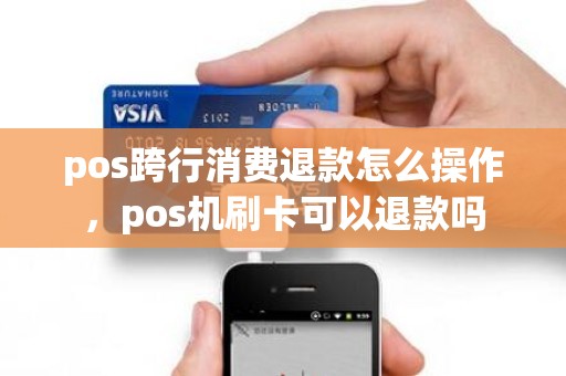 pos跨行消费退款怎么操作，pos机刷卡可以退款吗