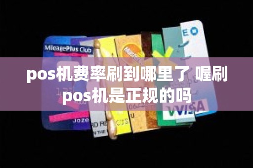 pos机费率刷到哪里了 喔刷pos机是正规的吗