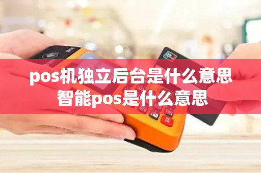 pos机独立后台是什么意思 智能pos是什么意思
