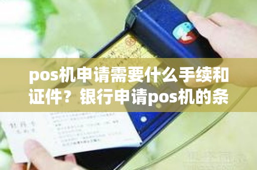 pos机申请需要什么手续和证件？银行申请pos机的条件