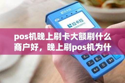 pos机晚上刷卡大额刷什么商户好，晚上刷pos机为什么不好