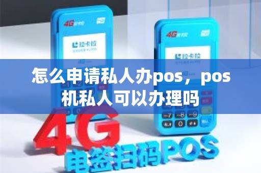 怎么申请私人办pos，pos机私人可以办理吗