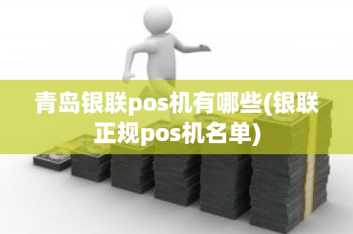 青岛银联pos机有哪些(银联正规pos机名单)