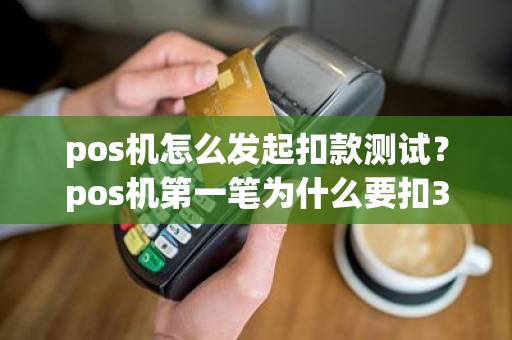 pos机怎么发起扣款测试？pos机第一笔为什么要扣300