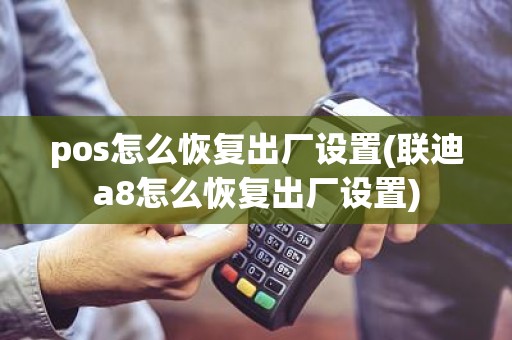 pos怎么恢复出厂设置(联迪a8怎么恢复出厂设置)