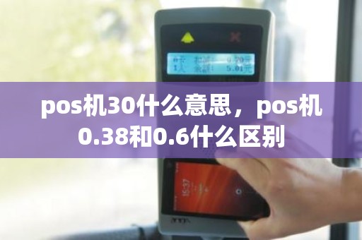 pos机30什么意思，pos机0.38和0.6什么区别