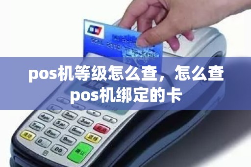 pos机等级怎么查，怎么查pos机绑定的卡