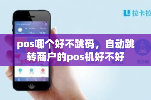 pos哪个好不跳码，自动跳转商户的pos机好不好