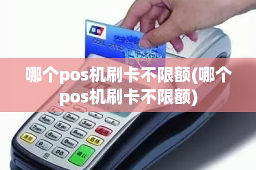 哪个pos机刷卡不限额(哪个pos机刷卡不限额)