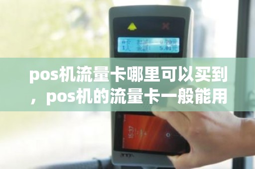 pos机流量卡哪里可以买到，pos机的流量卡一般能用多久