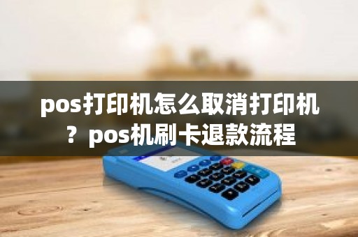 pos打印机怎么取消打印机？pos机刷卡退款流程