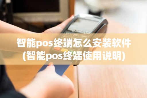 智能pos终端怎么安装软件(智能pos终端使用说明)