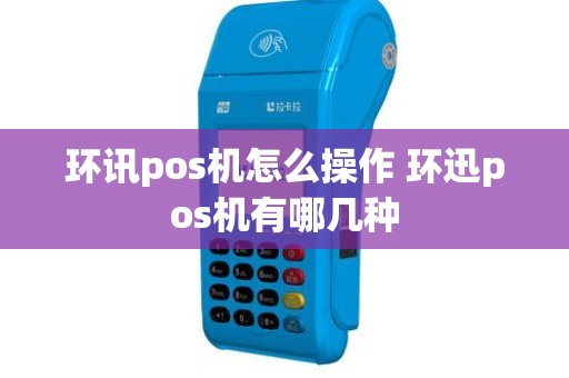环讯pos机怎么操作 环迅pos机有哪几种