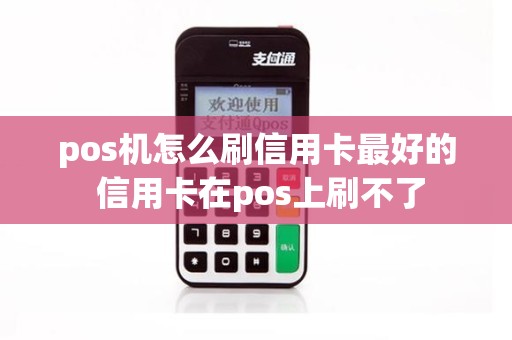 pos机怎么刷信用卡最好的 信用卡在pos上刷不了
