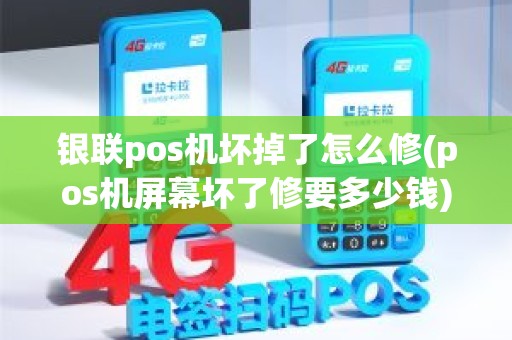 银联pos机坏掉了怎么修(pos机屏幕坏了修要多少钱)