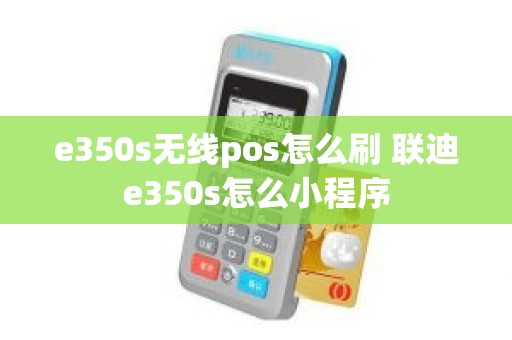 e350s无线pos怎么刷 联迪e350s怎么小程序