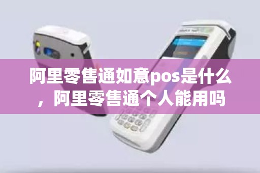 阿里零售通如意pos是什么，阿里零售通个人能用吗