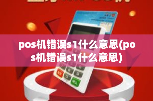 pos机错误s1什么意思(pos机错误s1什么意思)