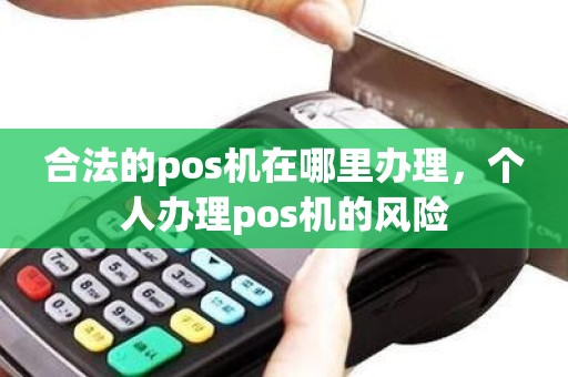 合法的pos机在哪里办理，个人办理pos机的风险