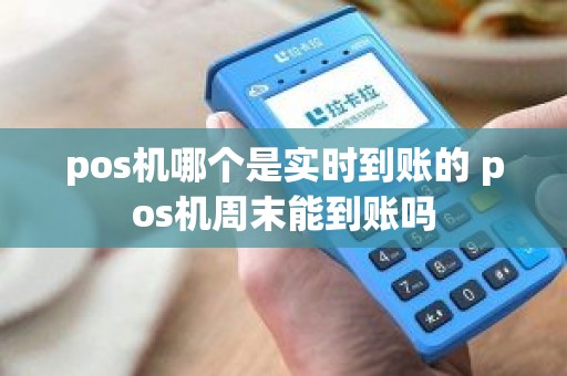 pos机哪个是实时到账的 pos机周末能到账吗