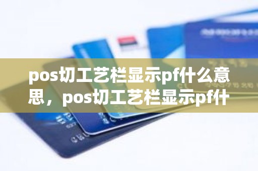 pos切工艺栏显示pf什么意思，pos切工艺栏显示pf什么意思