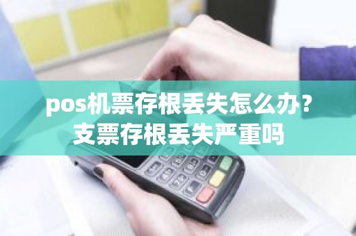 pos机票存根丢失怎么办？支票存根丢失严重吗