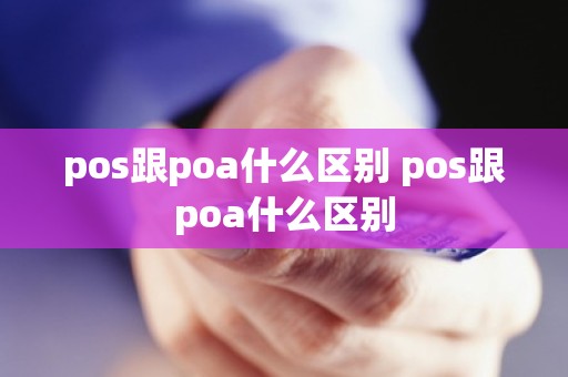 pos跟poa什么区别 pos跟poa什么区别
