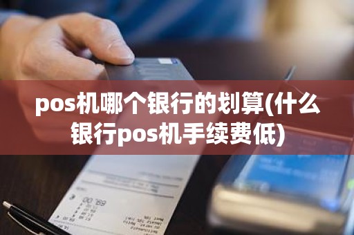 pos机哪个银行的划算(什么银行pos机手续费低)