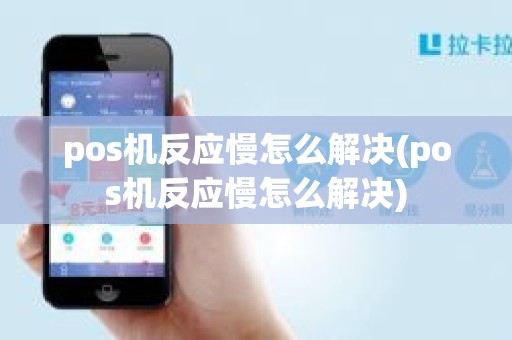 pos机反应慢怎么解决(pos机反应慢怎么解决)