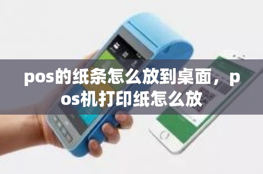 pos的纸条怎么放到桌面，pos机打印纸怎么放