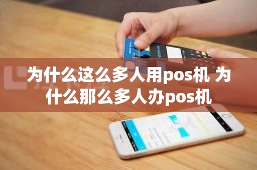 为什么这么多人用pos机 为什么那么多人办pos机