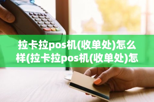拉卡拉pos机(收单处)怎么样(拉卡拉pos机(收单处)怎么样)