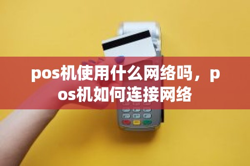 pos机使用什么网络吗，pos机如何连接网络