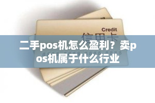 二手pos机怎么盈利？卖pos机属于什么行业