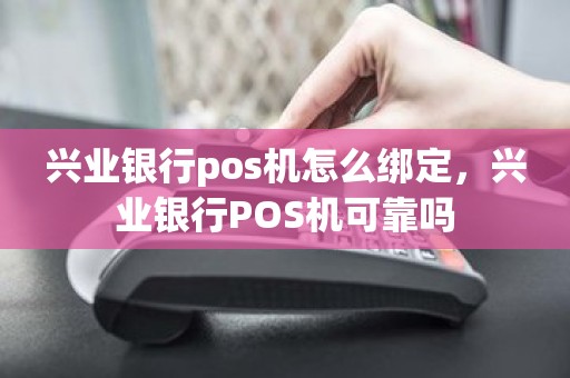 兴业银行pos机怎么绑定，兴业银行POS机可靠吗