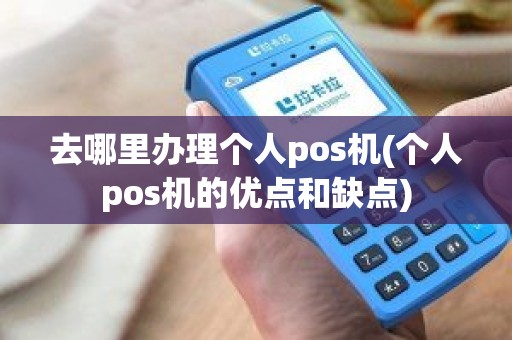 去哪里办理个人pos机(个人pos机的优点和缺点)