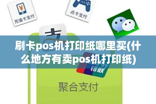 刷卡pos机打印纸哪里买(什么地方有卖pos机打印纸)