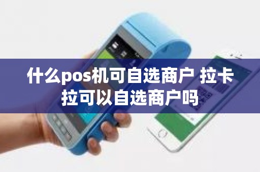 什么pos机可自选商户 拉卡拉可以自选商户吗