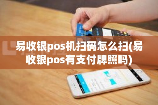 易收银pos机扫码怎么扫(易收银pos有支付牌照吗)