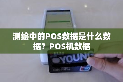 测绘中的POS数据是什么数据？POS机数据