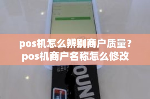 pos机怎么辨别商户质量？pos机商户名称怎么修改