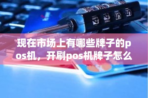 现在市场上有哪些牌子的pos机，开刷pos机牌子怎么样